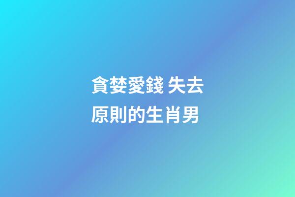 貪婪愛錢 失去原則的生肖男